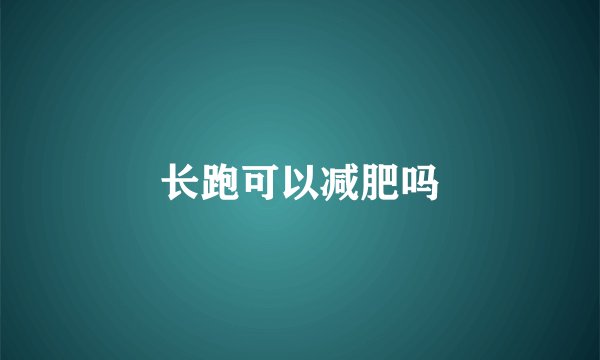 长跑可以减肥吗