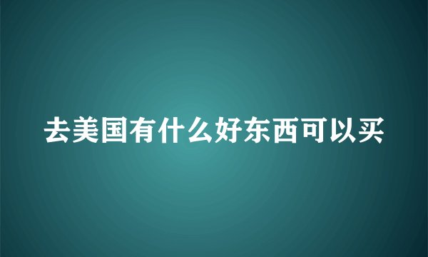 去美国有什么好东西可以买