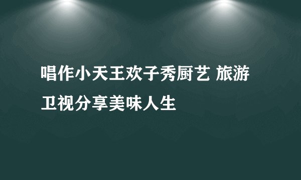 唱作小天王欢子秀厨艺 旅游卫视分享美味人生