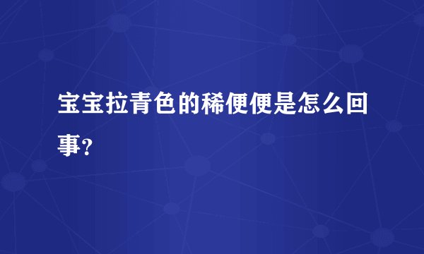 宝宝拉青色的稀便便是怎么回事?