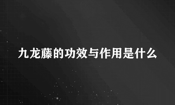 九龙藤的功效与作用是什么