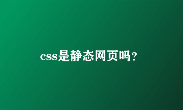 css是静态网页吗？