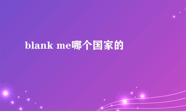 blank me哪个国家的
