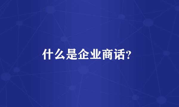 什么是企业商话？