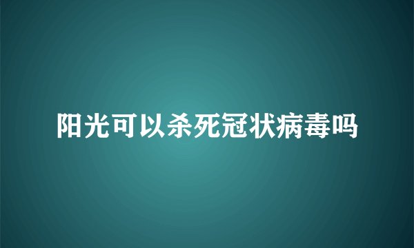 阳光可以杀死冠状病毒吗