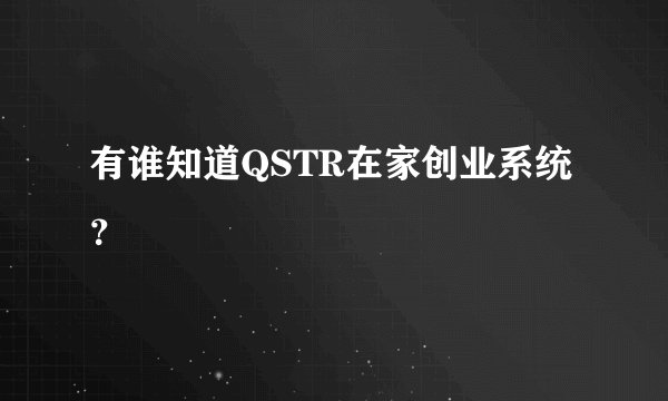 有谁知道QSTR在家创业系统？