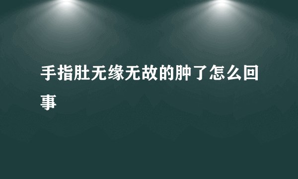 手指肚无缘无故的肿了怎么回事