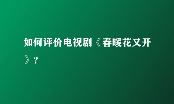 如何评价电视剧《春暖花又开》？