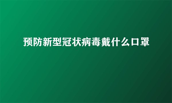 预防新型冠状病毒戴什么口罩