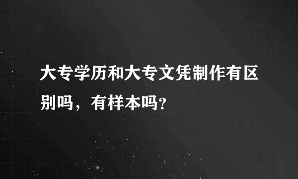 大专学历和大专文凭制作有区别吗，有样本吗？