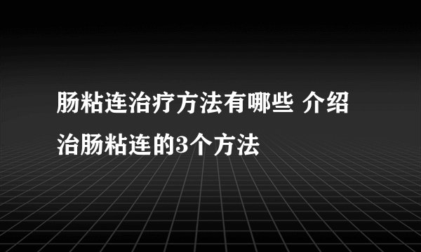 肠粘连治疗方法有哪些 介绍治肠粘连的3个方法