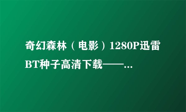 奇幻森林（电影）1280P迅雷BT种子高清下载——在哪里？