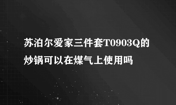 苏泊尔爱家三件套T0903Q的炒锅可以在煤气上使用吗