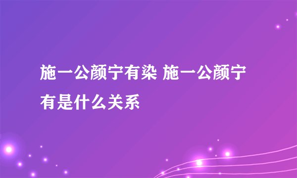 施一公颜宁有染 施一公颜宁有是什么关系