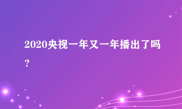 2020央视一年又一年播出了吗？