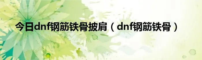 今日dnf钢筋铁骨披肩(dnf钢筋铁骨)