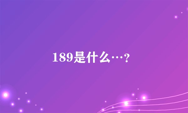 189是什么…?
