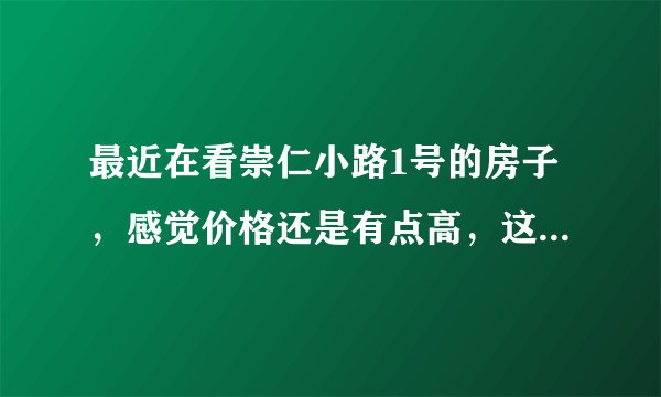 最近在看崇仁小路1号的房子，感觉价格还是有点高，这个小区之前价格如何？大概多少钱？