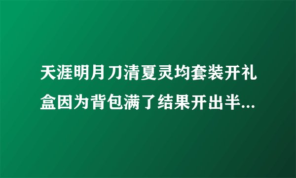 天涯明月刀清夏灵均套装开礼盒因为背包满了结果开出半套来，怎么解决