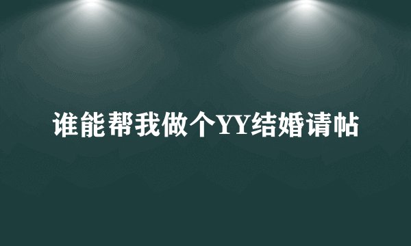 谁能帮我做个YY结婚请帖