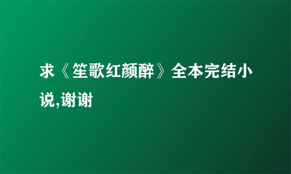 求《笙歌红颜醉》全本完结小说,谢谢
