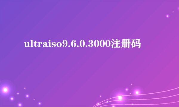 ultraiso9.6.0.3000注册码