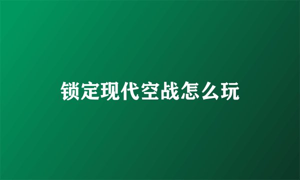 锁定现代空战怎么玩