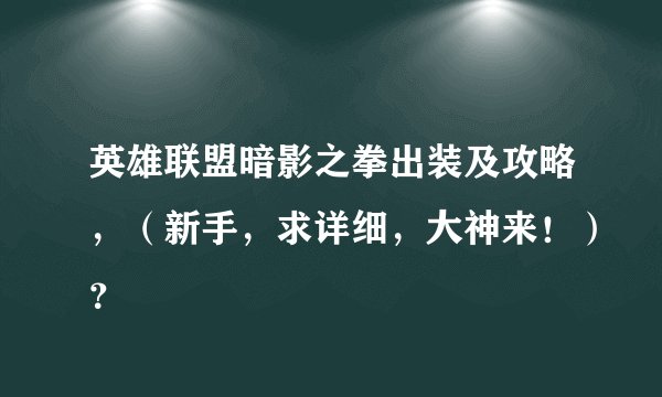 英雄联盟暗影之拳出装及攻略，（新手，求详细，大神来！）？