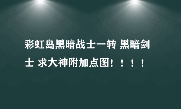 彩虹岛黑暗战士一转 黑暗剑士 求大神附加点图!!!!
