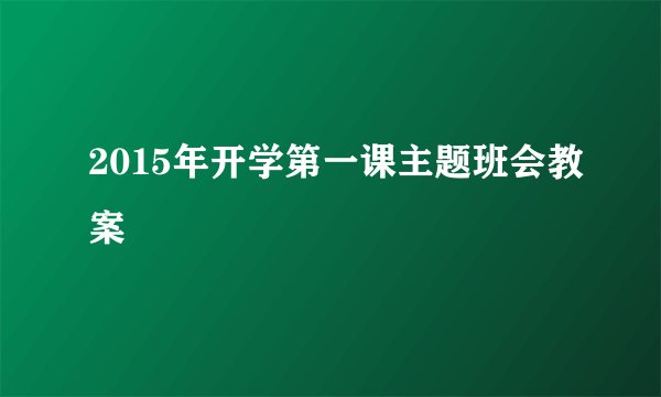 2015年开学第一课主题班会教案