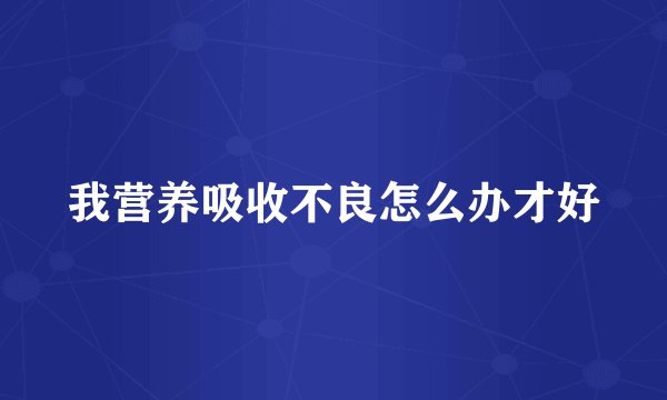 我营养吸收不良怎么办才好