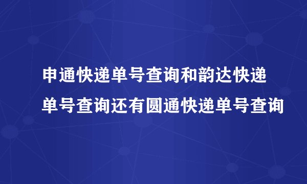 申通快递单号查询和韵达快递单号查询还有圆通快递单号查询