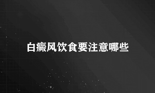 白癜风饮食要注意哪些