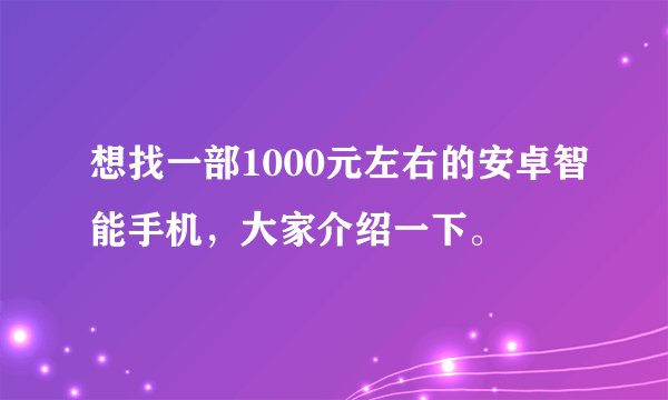 想找一部1000元左右的安卓智能手机，大家介绍一下。