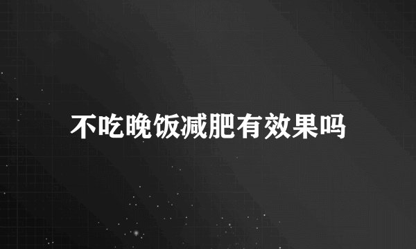 不吃晚饭减肥有效果吗