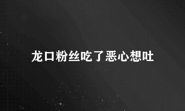 龙口粉丝吃了恶心想吐