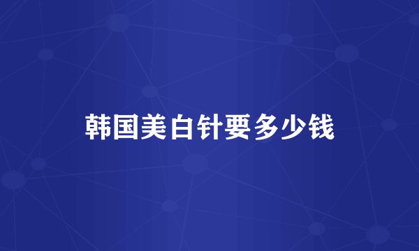 韩国美白针要多少钱