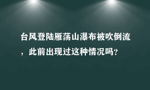 台风登陆雁荡山瀑布被吹倒流，此前出现过这种情况吗？