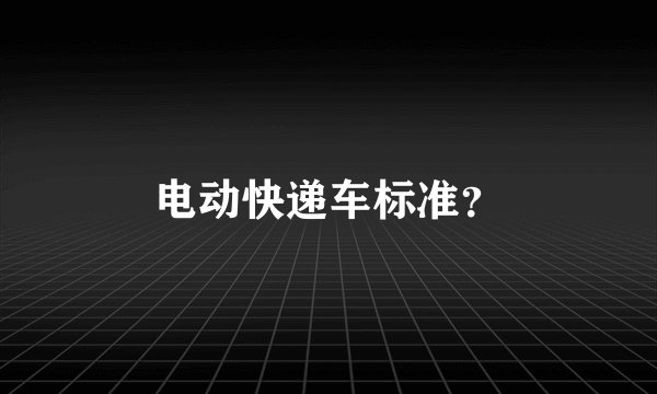 电动快递车标准？
