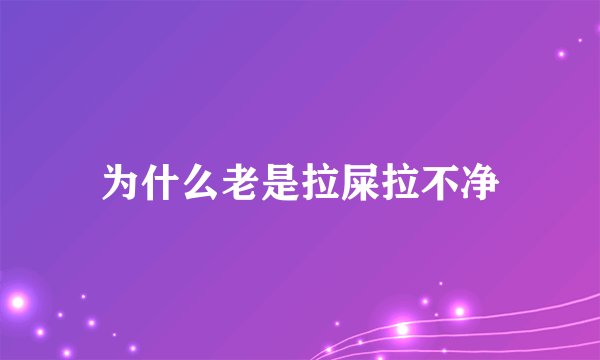 为什么老是拉屎拉不净