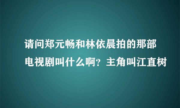 请问郑元畅和林依晨拍的那部电视剧叫什么啊?主角叫江直树