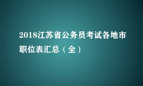 2018江苏省公务员考试各地市职位表汇总(全)