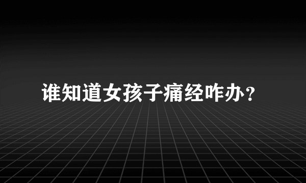 谁知道女孩子痛经咋办？