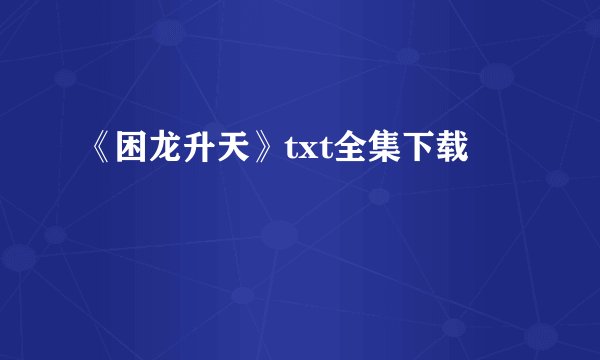 《困龙升天》txt全集下载