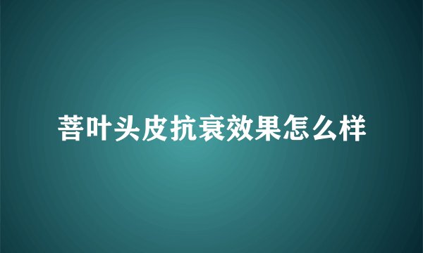 菩叶头皮抗衰效果怎么样