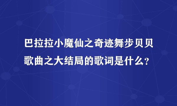 巴拉拉小魔仙之奇迹舞步贝贝歌曲之大结局的歌词是什么？