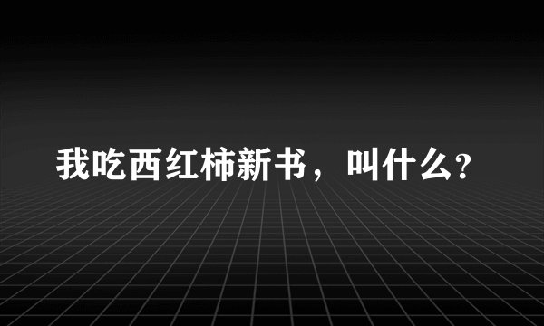 我吃西红柿新书，叫什么？
