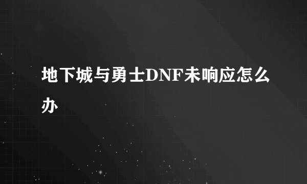 地下城与勇士DNF未响应怎么办