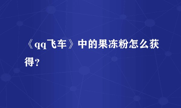 《qq飞车》中的果冻粉怎么获得？