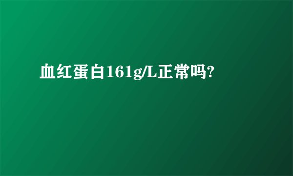 血红蛋白161g/L正常吗?